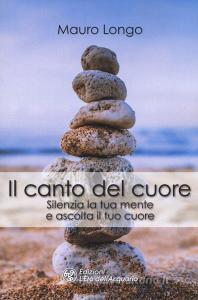 Il canto del cuore. Silenzia la tua mente e ascolta il tuo cuore.pdf