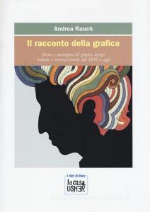 Il racconto della grafica. Storie e immagini del graphic design italiano e internazionale dal 1890 a oggi. Ediz. a colori.pdf