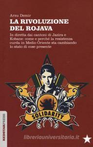 La Rivoluzione del Rojava. In diretta dai cantoni di Jazira e Kobane: come e perché la resistenza curda in Medio Oriente sta cambiando lo stato di cose presente.pdf