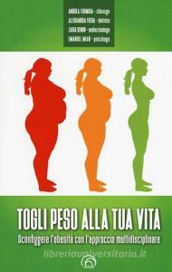 Togli peso alla tua vita. Sconfiggere lobesità con lapproccio multidsciplinare.pdf