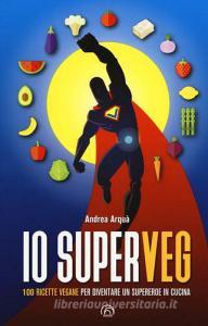 Io superveg. 100 ricette vegane per diventare un supereroe in cucina.pdf
