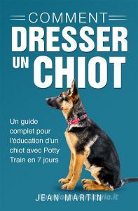Ebook Comment dresser un chiot. Un guide complet pour l'éducation d'un chiot avec Potty Train en 7 jours di Jean Martin edito da Youcanprint