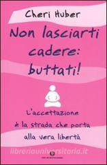 Non lasciarti cadere: buttati! Laccettazione è la strada che porta alla vera libertà.pdf