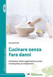 Cucinare senza fare danni. Attrezzature, metodi, suggerimenti per cucinare in modo gustoso, per mangiare bene.pdf