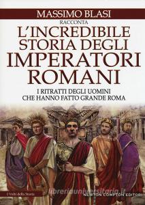 L incredibile storia degli imperatori romani. I ritratti degli uomini che hanno fatto grande Roma.pdf