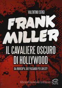 Frank Miller. Il cavaliere oscuro di Hollywood da «Robocop» a «300», passando per «Sin City». Ediz. illustrata.pdf