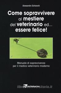 Come sopravvivere al mestiere del veterinario ed... essere felice! Manuale di sopravvivenza per il medico veterinario moderno.pdf