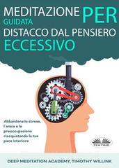 Ebook Meditazione Guidata Per Distacco Dal Pensiero Eccessivo di Timothy Willink, Deep Meditation Academy edito da Tektime