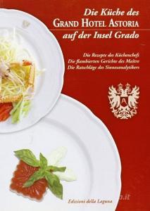 Die kuche des Grand Hotel Astoria auf der insel Grado. Die rezepte des kuchenchefs, die flambierten gerichtedes maitre, die ratschlage des sinnesanalytikers.pdf