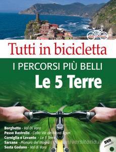 Tutti in bicicletta. I percorsi più belli delle Cinque Terre. Con DVD.pdf