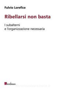 Ribellarsi non basta. I subalterni e lorganizzazione necessaria.pdf