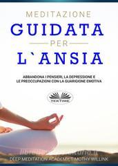 Ebook Meditazione Guidata Per L'Ansia di Timothy Willink, Deep Meditation Academy edito da Tektime