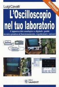 L oscilloscopio nel tuo laboratorio. Lapparecchio analogico e digitale: guida tecnico-pratica al funzionamento, regolazioni e misure.pdf