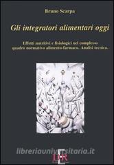 Gli integratori alimentari oggi. Effetti nutritivi e fisiologici nel complesso quadro normativo alimento-farmaco. Analisi tecnica.pdf