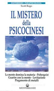Il mistero della psicocinesi. La mente domina la materia. Poltergeist. Guarire con la mente. Levitazione. Piegamento dei metalli.pdf