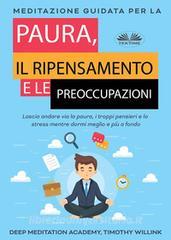 Ebook Meditazione Guidata Per La Paura, Il Ripensamento E Le Preoccupazioni di Timothy Willink, Deep Meditation Academy edito da Tektime
