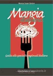 Ebook Mangia italiano. Guida alle specialità regionali italiane di Sartoni Monica Cesari edito da Morellini Editore