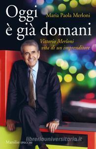 Oggi è già domani. Vittorio Merloni. Vita di un imprenditore.pdf