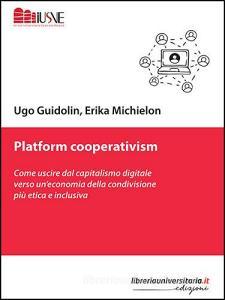 Ebook Platform cooperativism. Come uscire dal capitalismo digitale verso un\'economia della condivisione più etica e inclusiva di Ugo Guidolin, Erika Michielon edito da libreriauniversitaria.it