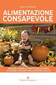 Alimentazione consapevole. Nozioni e semplici ricette per nutrirsi ed essere coscienti della propria salute.pdf