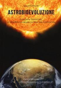 Astrobioevoluzione. Ecosistema «biocosmico»: le incredibili connessioni tra Terra, Sole, Cosmo e Vita.pdf