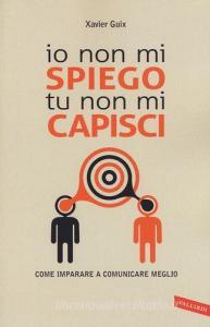Io non mi spiego tu non mi capisci. Come imparare a comunicare meglio.pdf