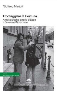 Fronteggiare la fortuna. Ambito urbano e storie di sport a Pesaro nel Novecento.pdf