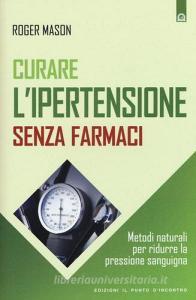 Curare lipertensione senza farmaci. Metodi naturali per ridurre la pressione sanguigna.pdf