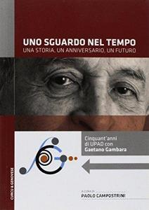 Uno sguardo nel tempo. Una storia, un anniversario, un futuro. Cinquantanni di UPAD con Gaetano Gambara.pdf