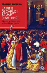 La fine di Carlo I Stuart (1625-1649). Il primo re decapitato sulla pubblica piazza.pdf