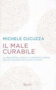 Il male curabile. La sfida di Mauro Ferrari, il matematico italiano che sta rivoluzionando la lotta ai tumori.pdf