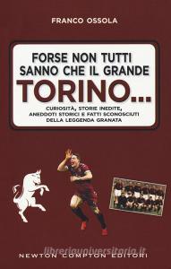 Forse non tutti sanno che il grande Torino... Curiosità, storie inedite, aneddoti storici e fatti sconosciuti della leggenda granata.pdf