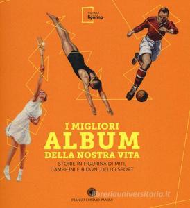 I migliori album della nostra vita. Storie in figurina di miti, campioni e bidoni dello sport.pdf