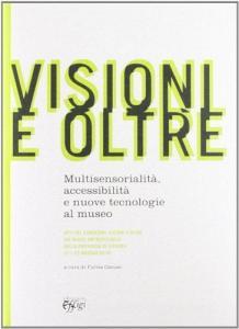 Visioni e oltre. Multisesorialità accessibilità e nuove tecnologie al museo.pdf