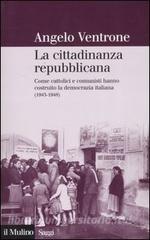 La cittadinanza repubblicana. Come cattolici e comunisti hanno costruito la democrazia italiana (1943-1948).pdf