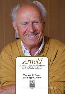 Arnold. Die einfache Geschichte eines Mannes, der die Zukunft erfunden hat.pdf