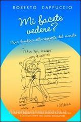 Ebook MI FACETE VEDERE? UNA BAMBINA ALLA SCOPERTA DEL MONDO di Cappuccio Roberto edito da ilmiolibro self publishing