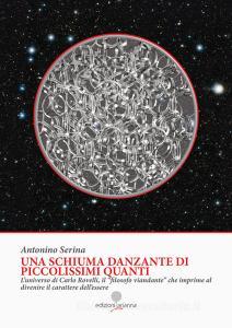 Una schiuma danzante di piccolissimi quanti. Luniverso di Carlo Rovelli, il «filosofo viandante» che imprime al divenire il carattere dellessere.pdf