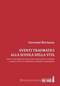 Eventi traumatici alla scuola della vita. Come e cosa imparare da uomini e donne che ce la fanno a sopravvivere in condizioni e situazioni traumatiche.pdf