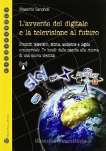 L avvento del digitale e la televisione del futuro. Prodotti televisivi, storia, audience e logica commerciale. Tv locali: dalla nascita alla ricerca....pdf