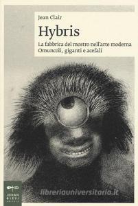 Hybris. La fabbrica del mostro nellarte moderna. Omuncoli, giganti e acefali.pdf