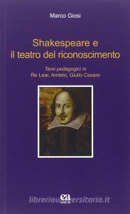 Shakespeare e il teatro del riconoscimento. Temi pedagogici in Re Lear, Amleto, Giulio Cesare.pdf