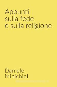 Ebook Appunti sulla fede e sulla religione di MINICHINI DANIELE edito da ilmiolibro self publishing