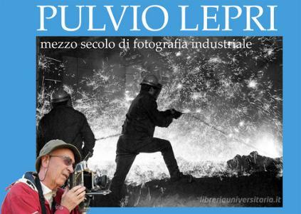 Pulvio Lepri. Mezzo secolo di fotografia industriale. Ediz. illustrata.pdf
