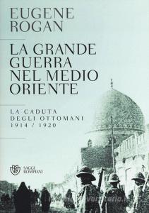 La grande guerra nel Medio Oriente. La caduta degli Ottomani (1914-1920).pdf