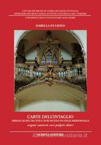 L arte dellintaglio. Arredi lignei tra XVII e XVIII secolo in Italia meridionale. Organi cantorie cori pulpiti altari. Ediz. illustrata.pdf