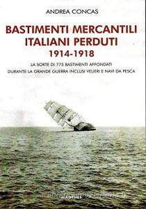 Bastimenti mercantili italiani perduti (1914-1918). Storia dei mercantili, velieri e navi da pesca affondati durante la Grande Guerra.pdf