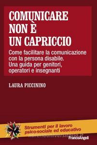 Comunicare non è un capriccio. Come facilitare la comunicazione con la persona disabile. Una guida per genitori, operatori e insegnanti.pdf