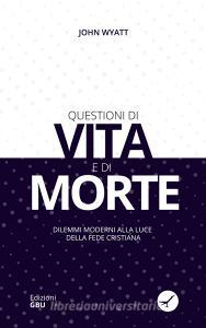 Questioni di vita e di morte. Dilemmi moderni alla luce della fede cristiana.pdf