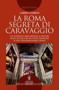 La Roma segreta di Caravaggio. Un ritratto dellartista a partire dalla città che ha visto crescere il suo straordinario genio.pdf